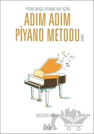 Yeni Başlayanlar İçin Adım Adım Piyano Metodu 1 – Sezgin Dinç – Arkadaş Yayınları kitap kapağı