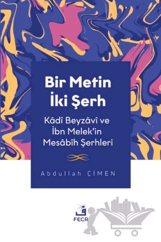 Bir Metin İki Şerh - Kadi Beyzavi ve İbn Melek'in Mesabih Şerhleri – Abdullah Çimen – Fecr Yayınları kitap kapağı