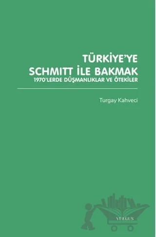 Türkiye’ye Schmitt ile Bakmak: 1970’lerde Düşmanlıklar ve Ötekiler – Turgay Kahveci – Vulgus Yayınları kitap kapağı