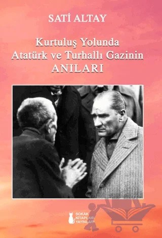 Kurtuluş Yolunda Atatürk ve Turhallı Gazinin Anıları – Sati Altay – Sokak Kitapları Yayınları kitap kapağı