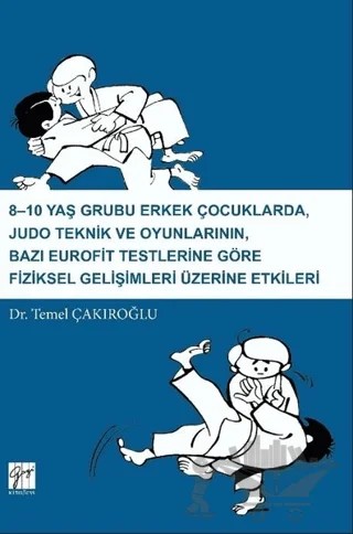 8-10 Yaş Grubu Erkek Çocuklarda, Judo teknik ve Oyunlarının Bazı Eurofit Testlerine Göre Fiziksel Gelişimleri Üzerine Etkileri – Temel Çakıroğlu – Gazi Kitabevi kitap kapağı
