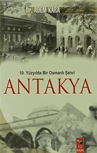 19. Yüzyılda Bir Osmanlı Şehri Antakya – Adem Kara – IQ Kültür Sanat Yayıncılık kitap kapağı