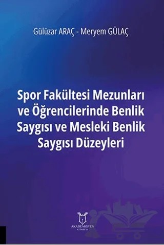 Spor Fakültesi Mezunları ve Öğrencilerinde Benlik Saygısı ve Mesleki Benlik Saygısı Düzeyleri – Gülüzar Araç, Meryem Gülaç – Akademisyen Kitabevi kitap kapağı