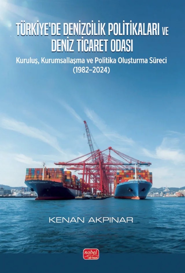 TÜRKİYE’DE DENİZCİLİK POLİTİKALARI VE DENİZ TİCARET ODASI - Kuruluş, Kurumsallaşma ve Politika Oluşturma Süreci (1982–2024) – Kenan Akpınar – Nobel Bilimsel Eserler kitap kapağı