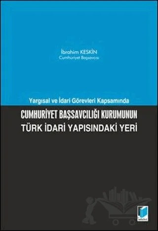 Cumhuriyet Başsavcılığı Kurumunun Türk İdari Yapısındaki Yeri – İbrahim Keskin – Adalet Yayınevi kitap kapağı