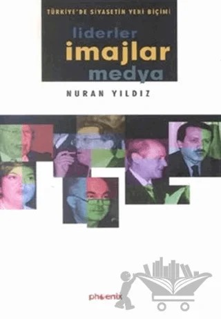 Liderler İmajlar Medya Türkiye’de Siyasetin Yeni Biçimi – Nuran Yıldız – Phoenix Yayınevi kitap kapağı