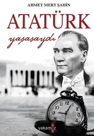 Atatürk Yaşasaydı – Ahmet Mert Şahin – Yakamoz Yayınevi kitap kapağı