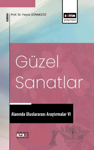 Güzel Sanatlar Alanında Uluslararası Araştırmalar VI – Ayşe Tuğba Düzcan, Sadettin Volkan Kopar, Okay Özdağ, Ece Merve Yüceer Nishida, Gül Güney Zincir, Levent Ünlü, Dilay Setenay Öztürk, Feyza Sönmezöz – Eğitim Yayınevi - Bilimsel Eserler kitap kapağı