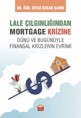 LALE ÇILGINLIĞINDAN MORTGAGE KRİZİNE Dünü ve Bugunüyle Finansal Krizlerin Evrimi – Özkan Şahin – Nobel Bilimsel Eserler kitap kapağı