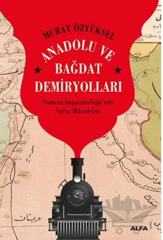 Anadolu ve Bağdat Demiryolları – Murat Özyüksel – Alfa Yayınları kitap kapağı