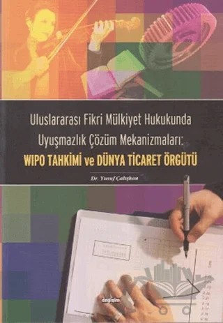 Uluslararası Fikri Mülkiyet Hukukunda Uyuşmazlık Çözüm Mekanizmaları: WIPO Tahkimi ve Dünya Ticaret Örgütü – Yusuf Çalışkan – Değişim Yayınları kitap kapağı