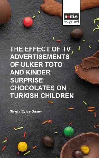 The Effect of Tv Advertisements of Ulker Toto and Kinder Surprise Chocalates on Turkish Children – Sinem Eyice Başev – Eğitim Yayınevi - Bilimsel Eserler kitap kapağı