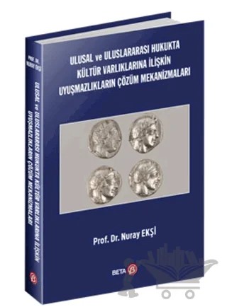 Ulusal ve Uluslararası Hukukta Kültür Varlıklarına İlişkin Uyuşmazlıkların Çözüm Mekanizmaları – Nuray Ekşi – Beta Yayınevi kitap kapağı