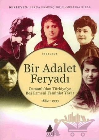Bir Adalet Feryadı Osmanlı’dan Türkiye’ye Beş Ermeni Feminist Yazar 1862 - 1933 – Lerna Ekmekçioğlu, Melissa Bilal – Aras Yayıncılık kitap kapağı