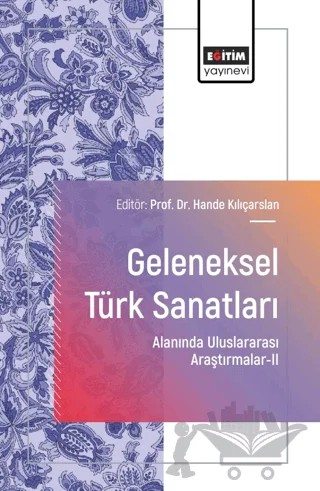 Geleneksel Türk Sanatları Alanında Uluslararası Araştırmalar - II – Hande Kılıçarslan, Sultan Sökmen, Selda Ciğer, Serpil Erdeliğ Demirbaş, Dilek Tüm Cebeci, Elif Tuğçe Tecir, Hakan Çiloğlu, Şükrü Azizi, Özgür Çetintaş, Fatma Nilhan Özaltın, Mine Dilber, Mikail Sevindik, Atila Diler, Suna Topçulu – Eğitim Yayınevi - Bilimsel Eserler kitap kapağı
