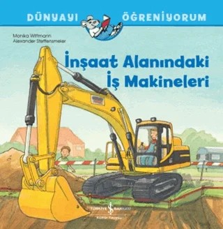 İnşaat Alanındaki İş Makineleri - Dünyayı Öğreniyorum – Monika Wittmann – İş Bankası Kültür Yayınları kitap kapağı