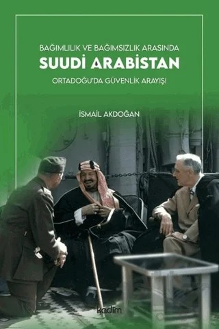 Bağımlılık ve Bağımsızlık Arasında Suudi Arabistan – İsmail Akdoğan – Kadim Yayınları kitap kapağı