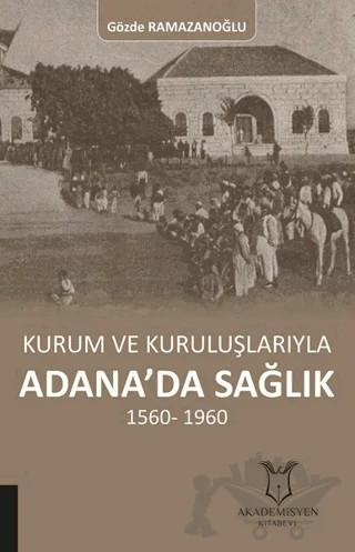 Kurum ve Kuruluşlarıyla Adana’da Sağlık (1560-1960) – Kolektif – Akademisyen Kitabevi kitap kapağı