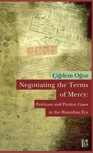 Negotiating the Terms of Mercy: Petitions and Pardon Cases in the Hamidian Era – Çiğdem Oğuz – Libra Yayınları kitap kapağı