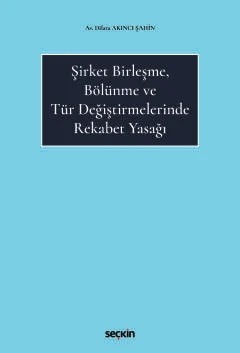 Şirket Birleşme, Bölünme ve Tür Değiştirmelerinde Rekabet Yasağı – Dilara Akıncı Şahin – Seçkin Yayıncılık kitap kapağı