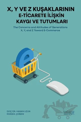 X, Y ve Z Kuşaklarının E-Ticarete İlişkin Kaygı ve Tutumları – Hasan Uzun, Edagül Çoban – Astana Yayınları kitap kapağı