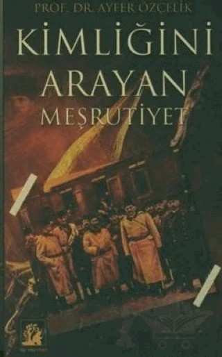 Kimliğini Arayan Meşrutiyet – Ayfer Özçelik – İlgi Kültür Sanat Yayınları kitap kapağı