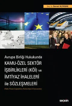 Avrupa Birliği Hukukunda Kamu – Özel Sektör İşbirlikleri (KÖİ) ve İmtiyaz İhaleleri ile Sözleşmeleri (Public–Private Cooperations (Partnerships) & Concessions) – Servet Alyanak – Seçkin Yayıncılık kitap kapağı