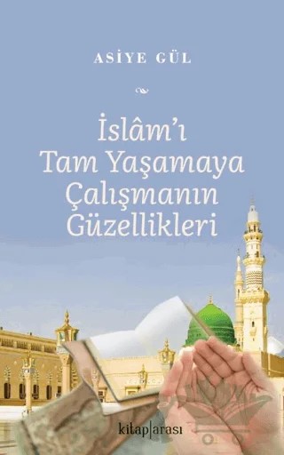 İslam’ı Tam Yaşamaya Çalışmanın Güzellikleri – Asiye Gül – Kitap Arası kitap kapağı