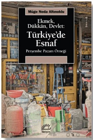 Ekmek, Dükkan, Devlet: Türkiye'de Esnaf – Müge Neda Altınoklu – İletişim Yayınevi kitap kapağı