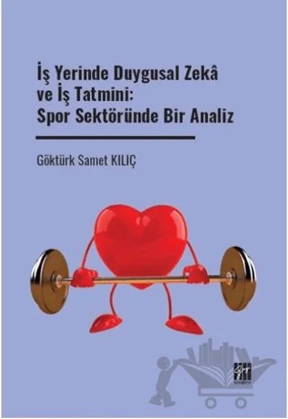 İş Yerinde Duygusal Zeka ve İş Tatmini: Spor Sektöründe Bir Analiz – Göktürk Samet Kılıç – Gazi Kitabevi kitap kapağı