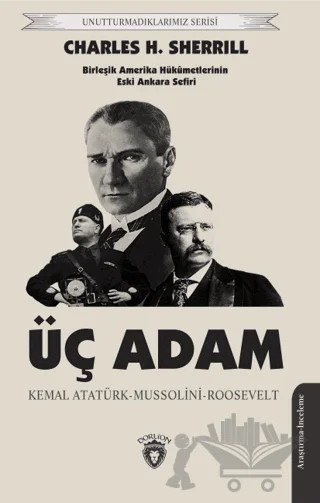 Üç Adam: Kemal Atatürk - Mussolini - Roosevelt – Charles H. Sherrill – Dorlion Yayınları kitap kapağı