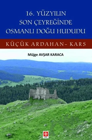 16. Yüzyılın Son Çeyreğinde Osmanlı Doğu Hududu Küçük Ardahan-Kars – Müjge Avşar Karaca – Ekin Basım Yayın kitap kapağı