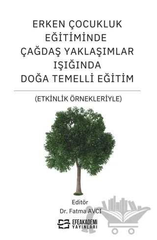 Erken Çocukluk Eğitiminde Çağdaş Yaklaşımlar Işığında Doğa Temelli Eğitim (Etkinlik Örnekleriyle) – Fatma Avcı – Efe Akademi Yayınları kitap kapağı