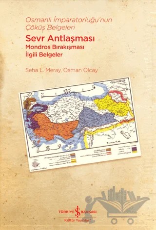 Osmanlı İmparatorluğu’nun Çöküş Belgeleri - Sevr Antlaşması Mondros Bırakışması İlgili Belgeler – Osman Olcay, Seha L. Meray – İş Bankası Kültür Yayınları kitap kapağı
