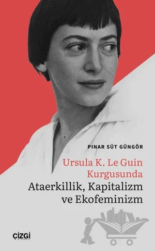 Ursula K. Le Guin Kurgusunda Ataerkillik, Kapitalizm ve Ekofeminizm – Pınar Süt Güngör – Çizgi Kitabevi Yayınları kitap kapağı
