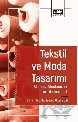 Tekstil ve Moda Tasarımı Alanında Araştırmalar I – Şöhret Aktepe Dal, Sema Hatun Türker, S. Çiğdem Koçak, Dilber Yıldız – Eğitim Yayınevi - Bilimsel Eserler kitap kapağı