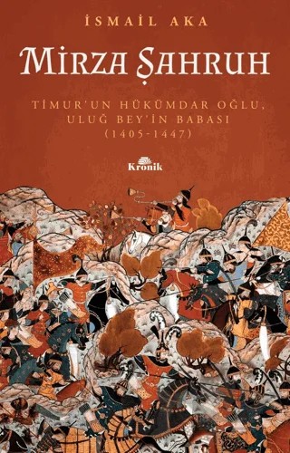 Mirza Şahruh: Timur'un Hükümdar Oğlu, Uluğ Bey'in Babası (1405 - 1447) – İsmail Aka – Kronik Kitap kitap kapağı