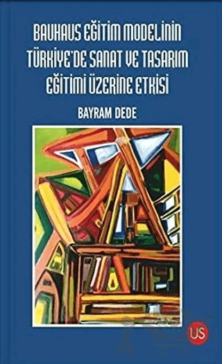 Bauhaus Eğitim Modelinin Türkiye'de Sanat ve Tasarım Eğitimi Üzerine Etkisi – Bayram Dede – US Yayınları kitap kapağı