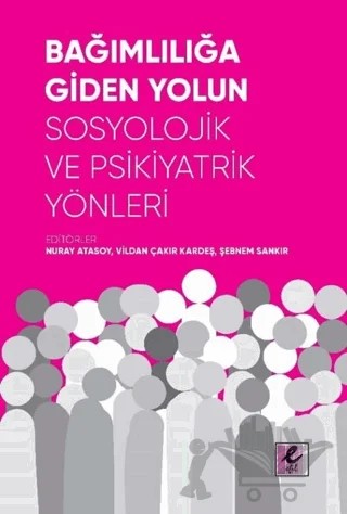 Bağımlılığa Giden Yolun Sosyolojik ve Psikiyatrik Yönleri – Nuray Atasoy, Şebnem Sankır, Vildan Çakır Kardeş – Efil Yayınevi kitap kapağı