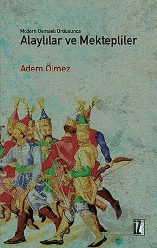 Modern Osmanlı Ordusunda Alaylılar ve Mektepliler – Adem Ölmez – İz Yayıncılık kitap kapağı