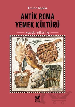 Antik Roma Yemek Kültürü Yemek Tarifleri İle – Emine Kapka – Sakin Kitap kitap kapağı