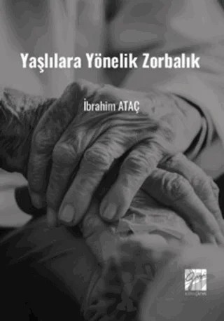 Yaşlılara Yönelik Zorbalık (Toplumsal Değişimde Yaşlılara Yönelik Zorbalık ve Çözüm Önerileri) – İbrahim Ataç – Gazi Kitabevi kitap kapağı