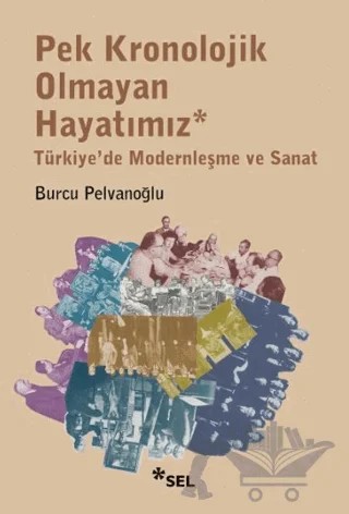 Pek Kronolojik Olmayan Hayatımız: Türkiye'de Modernleşme ve Sanat – Burcu Pelvanoğlu – Sel Yayıncılık kitap kapağı