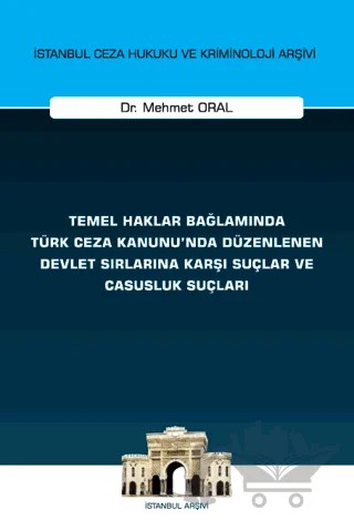 Temel Haklar Bağlamında Türk Ceza Kanunu'nda Düzenlenen Devlet Sırlarına Karşı Suçlar ve Casusluk Suçları İstanbul Ceza Hukuku ve Kriminoloji Arşivi Yayın No: 74 – Mehmet Oral – On İki Levha Yayınları kitap kapağı