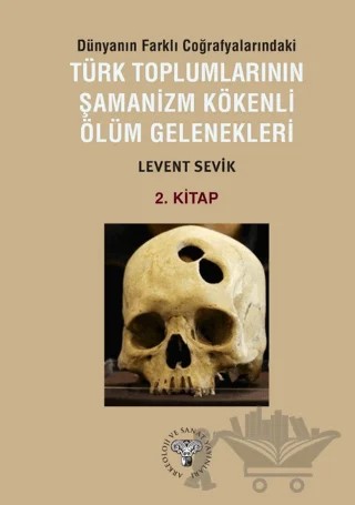 Dünyanın Farklı Coğrafyalarındaki Türk Toplumlarının Şamanizm Kökenli Ölüm Gelenekleri – Levent Sevik – Arkeoloji ve Sanat Yayınları kitap kapağı
