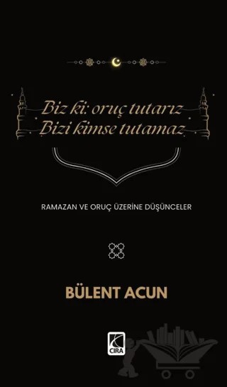 Biz Ki: Oruç Tutarız Bizi Kimse Tutamaz – Bülent Acun – Çıra Yayınları kitap kapağı