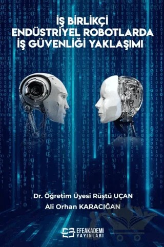 İş Birlikçi Endüstriyel Robotlarda İş Güvenliği Yaklaşımı – Rüştü Uçan, Ali Orhan Karacığan – Efe Akademi Yayınları kitap kapağı
