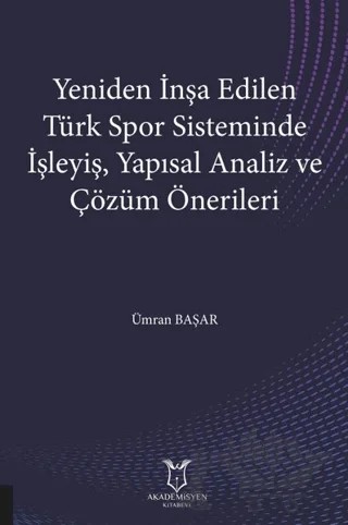 Yeniden İnşa Edilen Türk Spor Sisteminde İşleyiş Yapısal Analiz ve Çözüm Önerileri – Ümran Başar – Akademisyen Kitabevi kitap kapağı