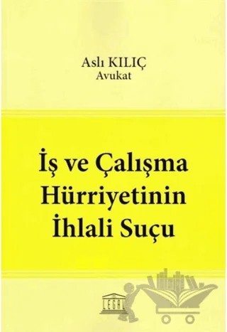 İş ve Çalışma Hürriyetinin İhlali Suçu – Aslı Kılıç – Legal Yayıncılık kitap kapağı