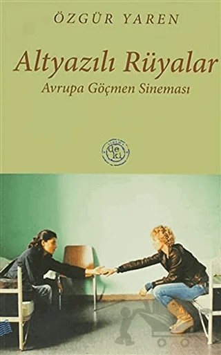 Altyazılı Rüyalar Avrupa Göçmen Sineması – Özgür Yaren – De Ki Yayınları kitap kapağı